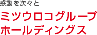 感動を次々と　ミツウロコグループホールディングス